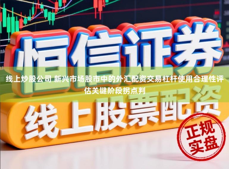 线上炒股公司 新兴市场股市中的外汇配资交易杠杆使用合理性评估关键阶段拐点判
