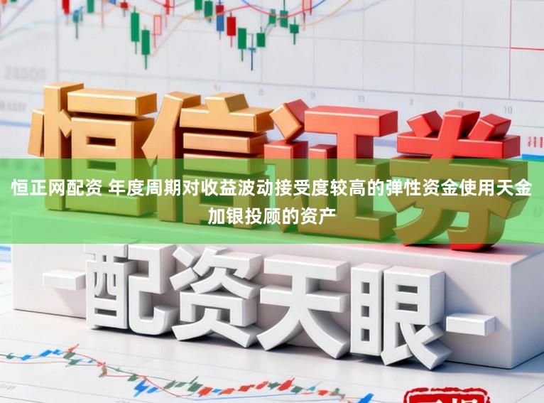 恒正网配资 年度周期对收益波动接受度较高的弹性资金使用天金加银投顾的资产