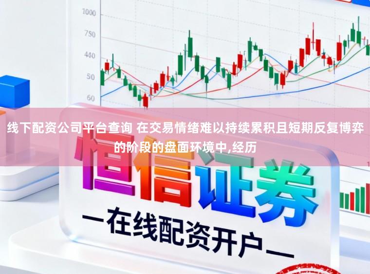 线下配资公司平台查询 在交易情绪难以持续累积且短期反复博弈的阶段的盘面环境中，经历