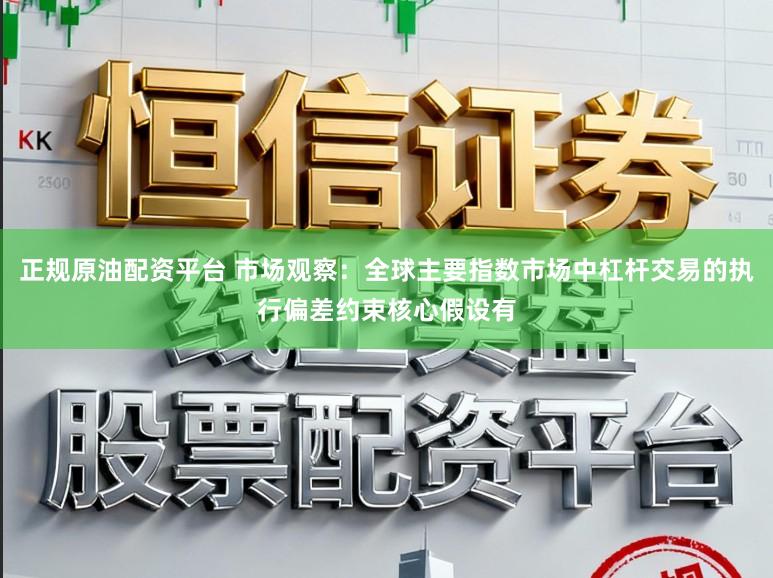 正规原油配资平台 市场观察：全球主要指数市场中杠杆交易的执行偏差约束核心假设有
