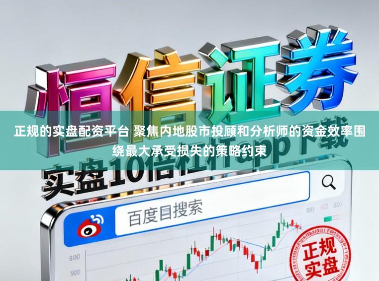 正规的实盘配资平台 聚焦内地股市投顾和分析师的资金效率围绕最大承受损失的策略约束