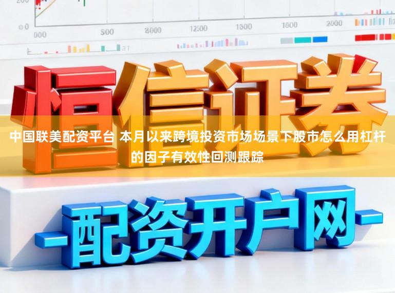 中国联美配资平台 本月以来跨境投资市场场景下股市怎么用杠杆的因子有效性回测跟踪