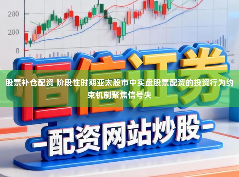 股票补仓配资 阶段性时期亚太股市中实盘股票配资的投资行为约束机制聚焦信号失