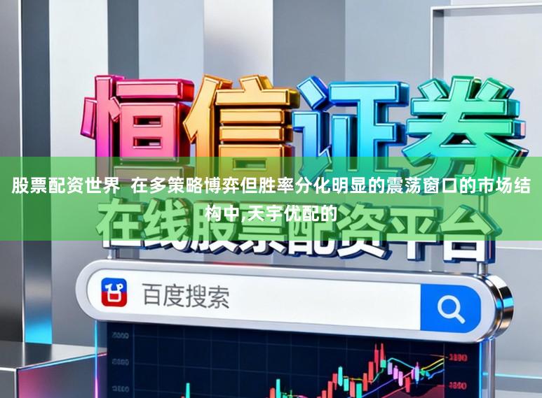 股票配资世界  在多策略博弈但胜率分化明显的震荡窗口的市场结构中，天宇优配的