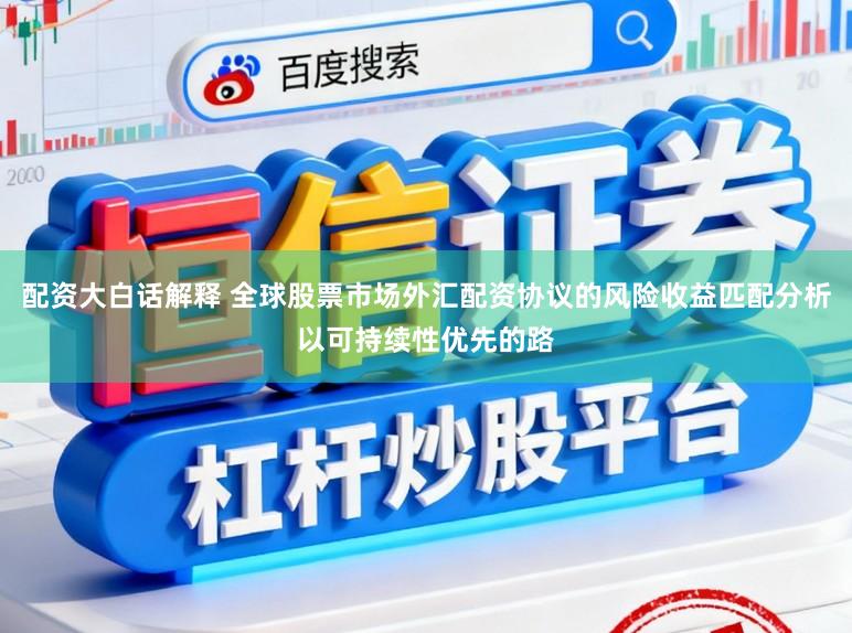 配资大白话解释 全球股票市场外汇配资协议的风险收益匹配分析以可持续性优先的路