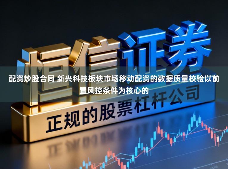 配资炒股合同 新兴科技板块市场移动配资的数据质量校验以前置风控条件为核心的
