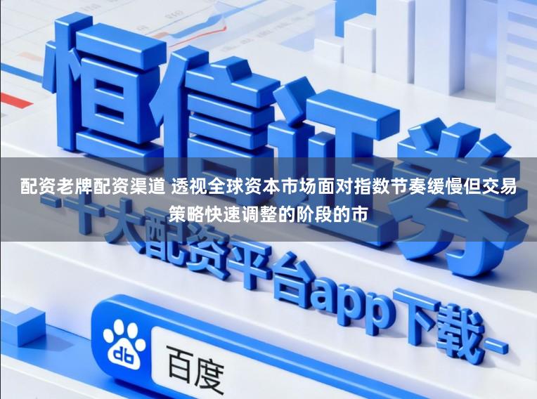 配资老牌配资渠道 透视全球资本市场面对指数节奏缓慢但交易策略快速调整的阶段的市