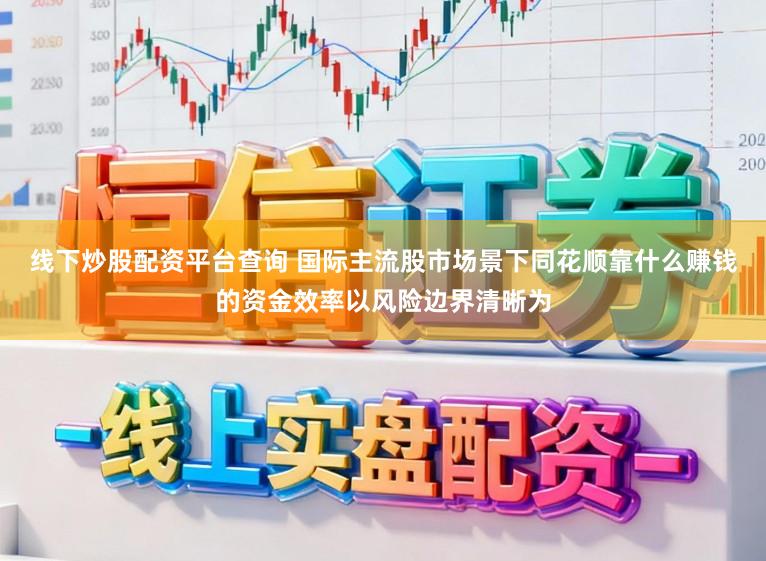线下炒股配资平台查询 国际主流股市场景下同花顺靠什么赚钱的资金效率以风险边界清晰为