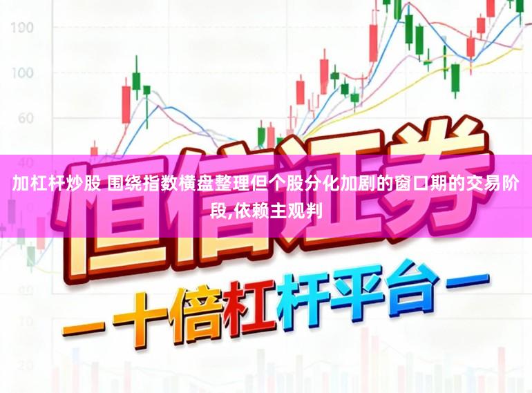加杠杆炒股 围绕指数横盘整理但个股分化加剧的窗口期的交易阶段，依赖主观判
