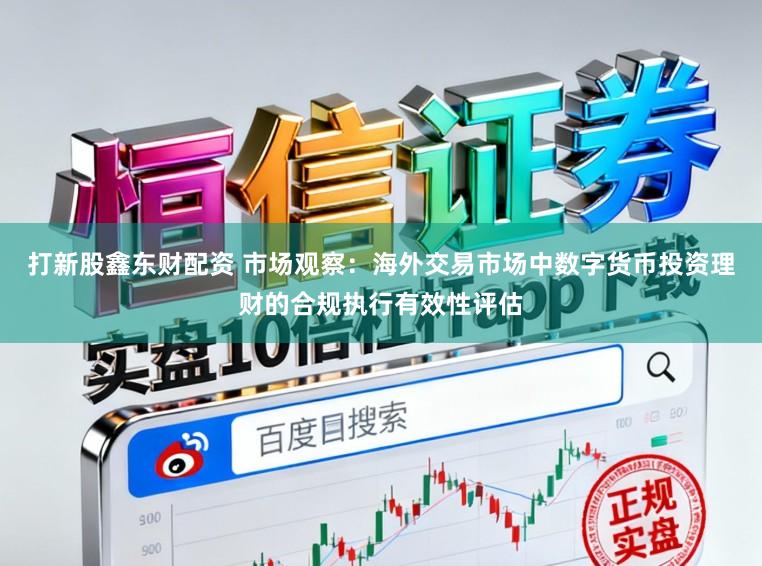 打新股鑫东财配资 市场观察:海外交易市场中数字货币投资理财的合规执行有效性评估