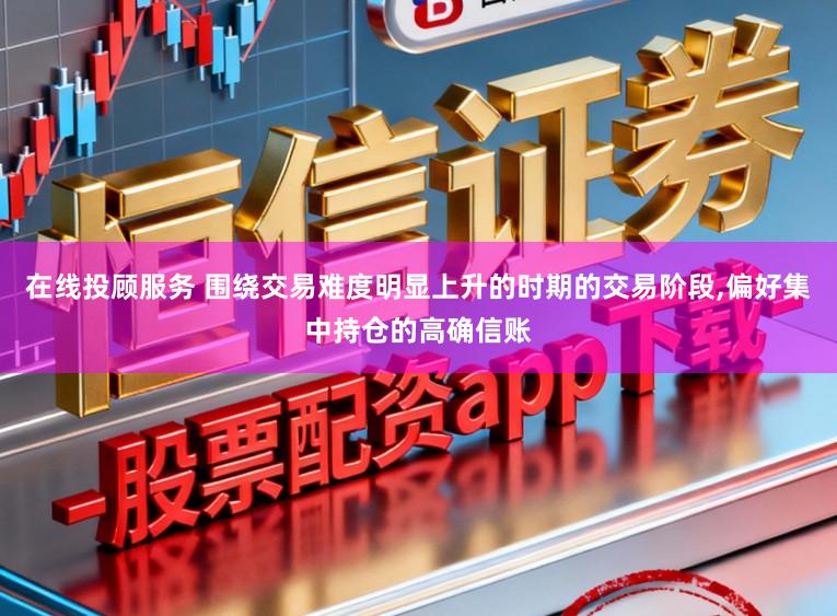 在线投顾服务 围绕交易难度明显上升的时期的交易阶段,偏好集中持仓的高确信账