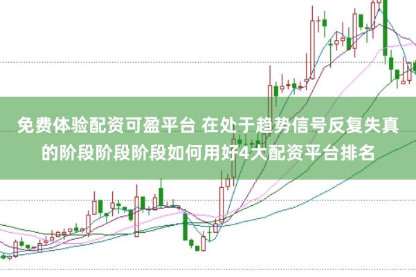 免费体验配资可盈平台 在处于趋势信号反复失真的阶段阶段阶段如何用好4大配资平台排名