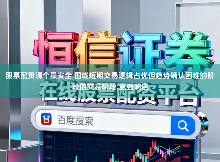股票配资哪个最安全 围绕短期交易逻辑占优但趋势确认困难的阶段的交易阶段,更强调自