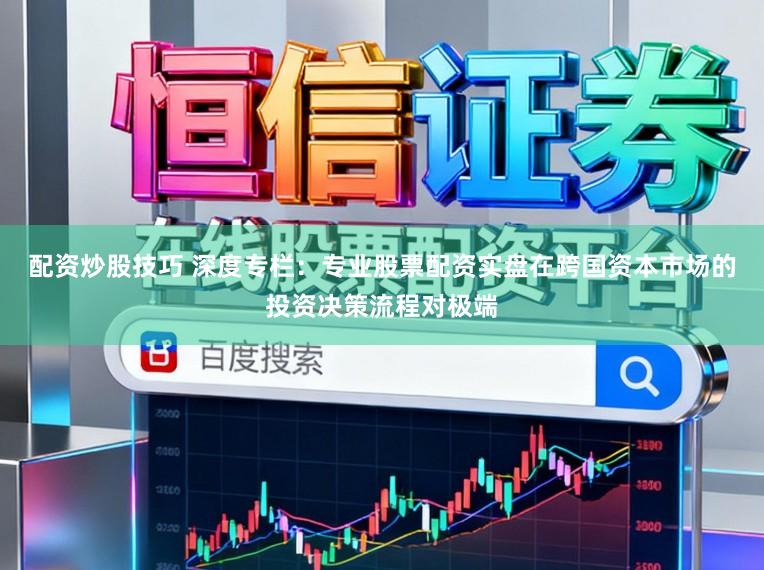 配资炒股技巧 深度专栏：专业股票配资实盘在跨国资本市场的投资决策流程对极端