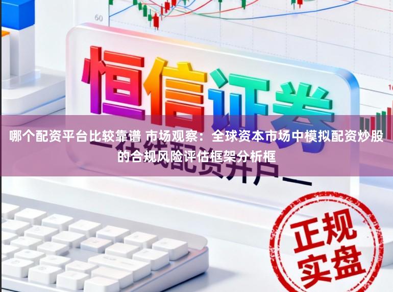 哪个配资平台比较靠谱 市场观察:全球资本市场中模拟配资炒股的合规风险评估框架分析框