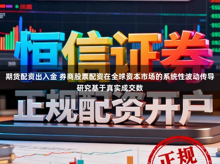 期货配资出入金 券商股票配资在全球资本市场的系统性波动传导研究基于真实成交数
