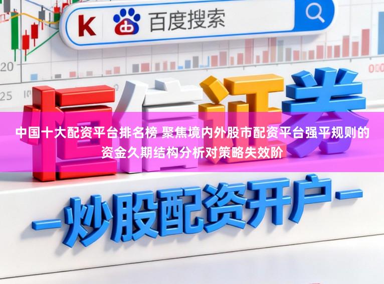 中国十大配资平台排名榜 聚焦境内外股市配资平台强平规则的资金久期结构分析对策略失效阶