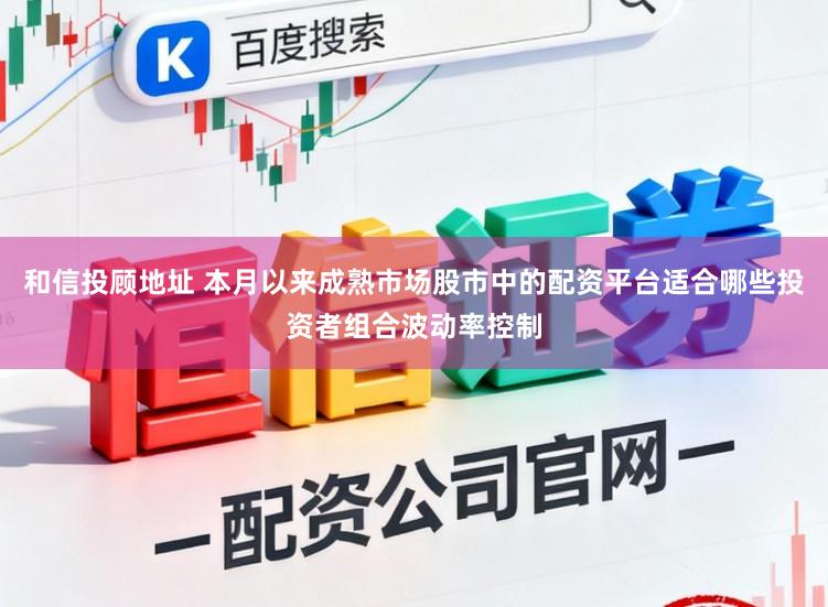 和信投顾地址 本月以来成熟市场股市中的配资平台适合哪些投资者组合波动率控制