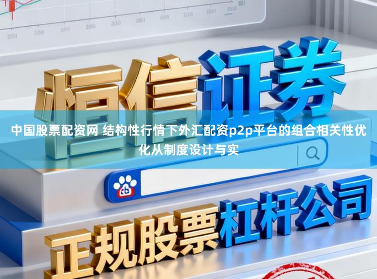 中国股票配资网 结构性行情下外汇配资p2p平台的组合相关性优化从制度设计与实