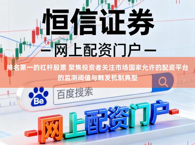 排名第一的杠杆股票 聚焦投资者关注市场国家允许的配资平台的监测阈值与触发机制典型