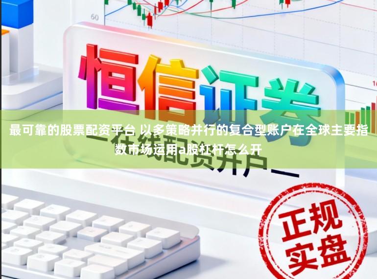 最可靠的股票配资平台 以多策略并行的复合型账户在全球主要指数市场运用a股杠杆怎么开
