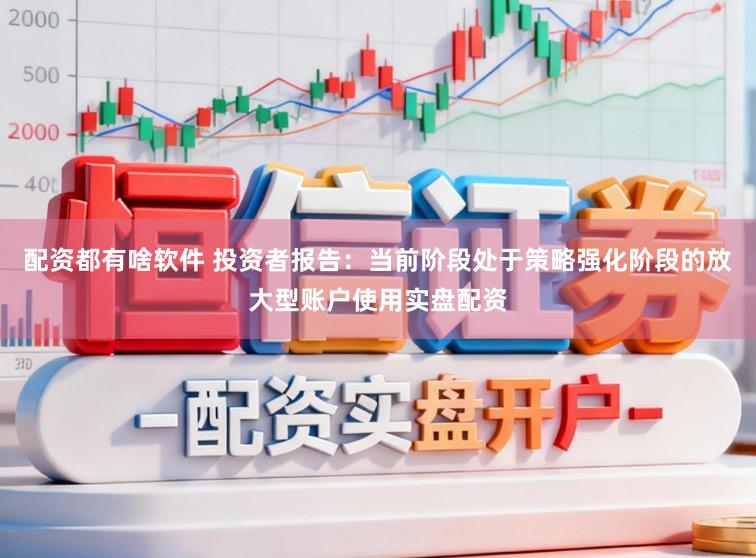 配资都有啥软件 投资者报告：当前阶段处于策略强化阶段的放大型账户使用实盘配资