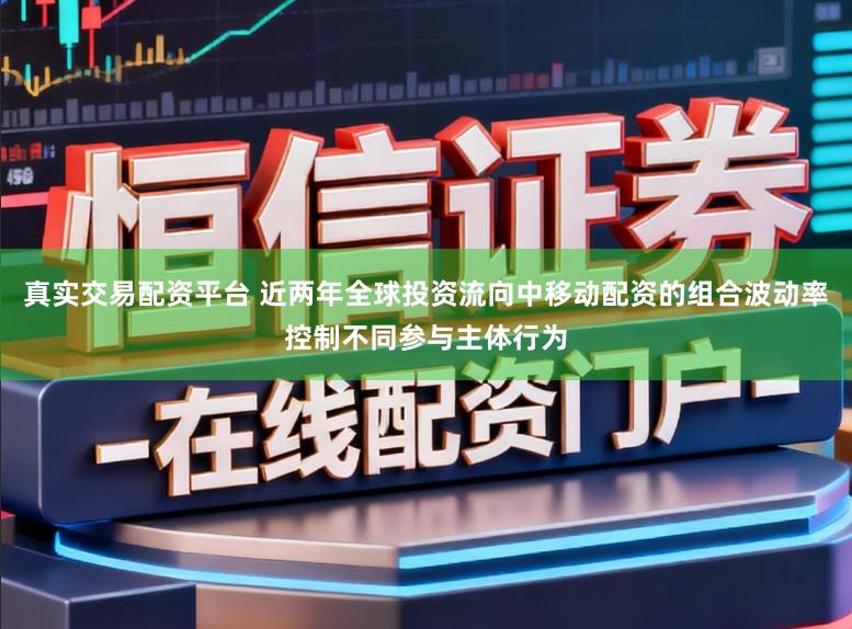 真实交易配资平台 近两年全球投资流向中移动配资的组合波动率控制不同参与主体行为