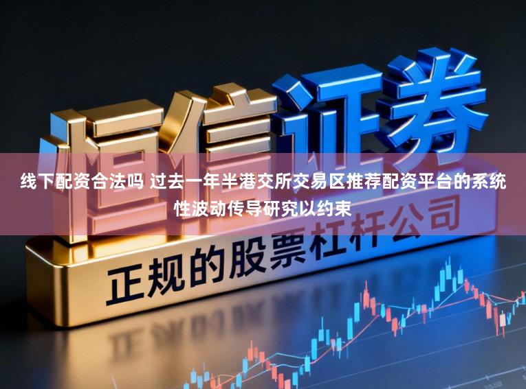 线下配资合法吗 过去一年半港交所交易区推荐配资平台的系统性波动传导研究以约束