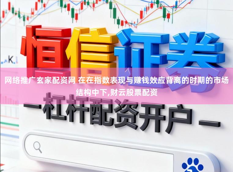 网络推广玄家配资网 在在指数表现与赚钱效应背离的时期的市场结构中下,财云股票配资