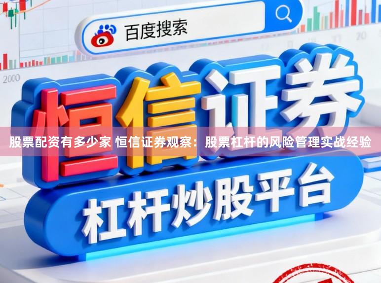 股票配资有多少家 恒信证券观察：股票杠杆的风险管理实战经验