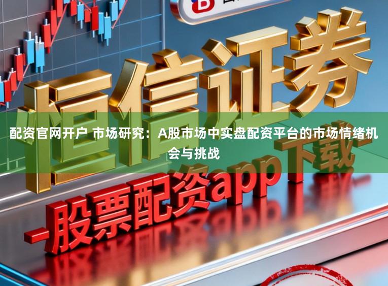 配资官网开户 市场研究:A股市场中实盘配资平台的市场情绪机会与挑战