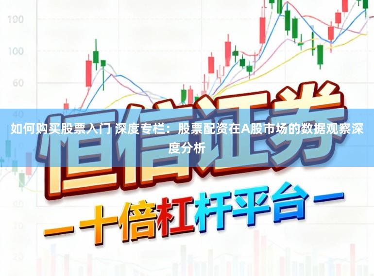 如何购买股票入门 深度专栏：股票配资在A股市场的数据观察深度分析