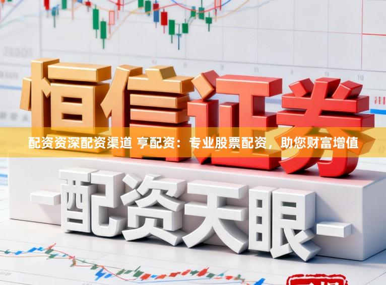 配资资深配资渠道 亨配资:专业股票配资,助您财富增值