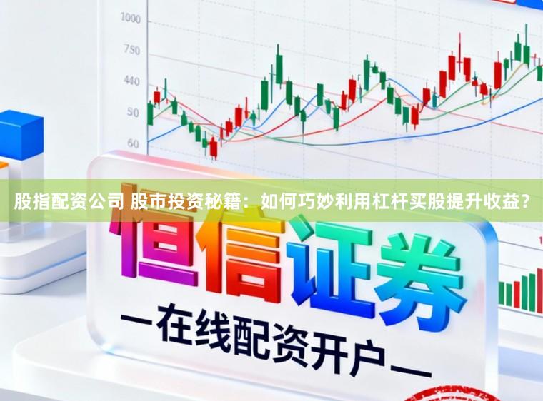 股指配资公司 股市投资秘籍：如何巧妙利用杠杆买股提升收益？