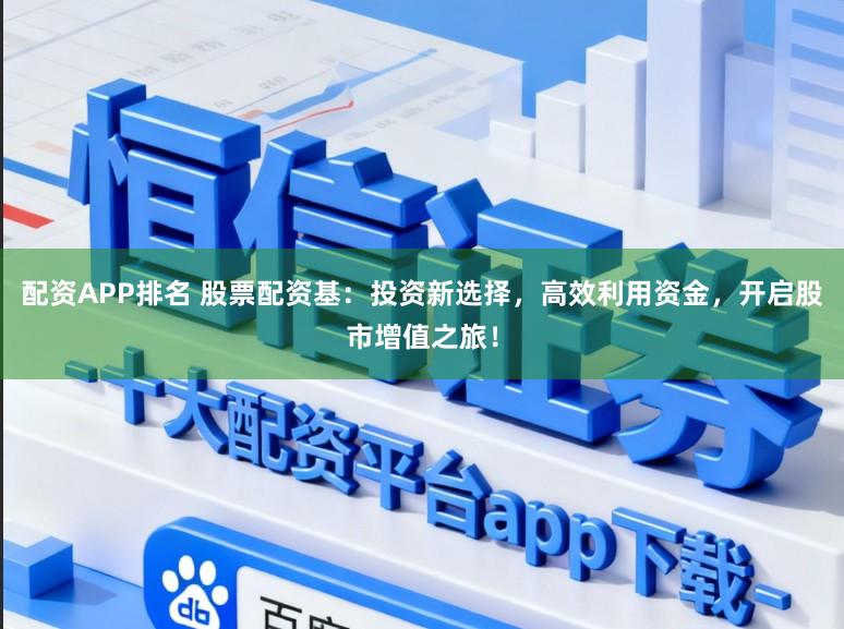 配资APP排名 股票配资基:投资新选择,高效利用资金,开启股市增值之旅!