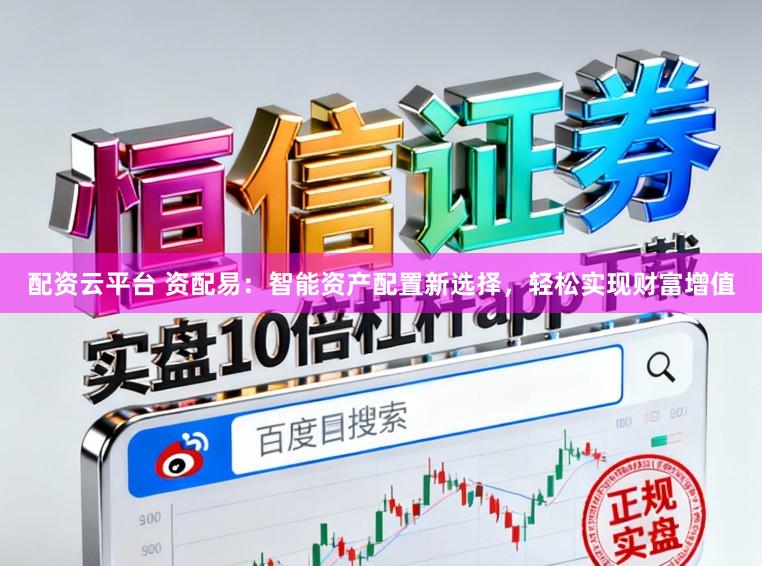 配资云平台 资配易：智能资产配置新选择，轻松实现财富增值