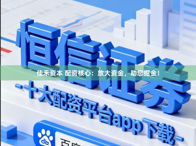 佳禾资本 配资核心:放大资金,助您掘金!