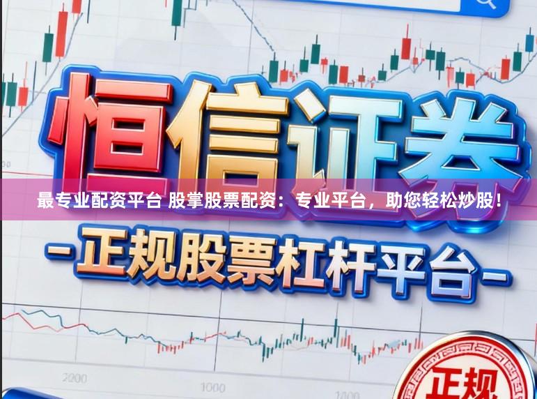最专业配资平台 股掌股票配资：专业平台，助您轻松炒股！