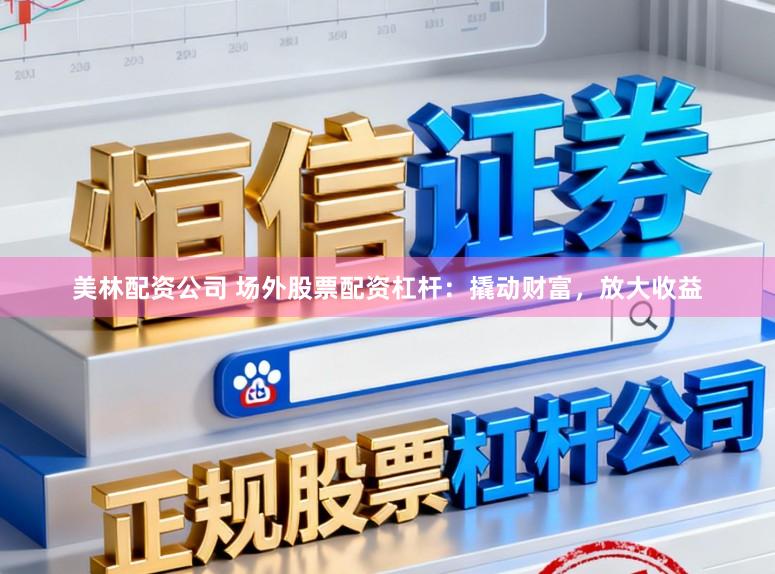 美林配资公司 场外股票配资杠杆:撬动财富,放大收益