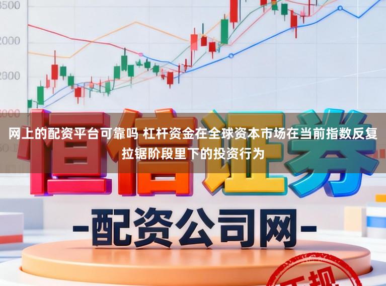 网上的配资平台可靠吗 杠杆资金在全球资本市场在当前指数反复拉锯阶段里下的投资行为