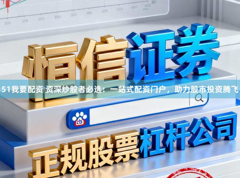 51我要配资 资深炒股者必选：一站式配资门户，助力股市投资腾飞