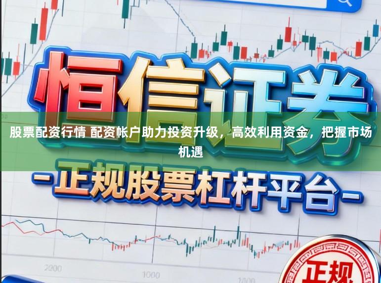 股票配资行情 配资帐户助力投资升级,高效利用资金,把握市场机遇