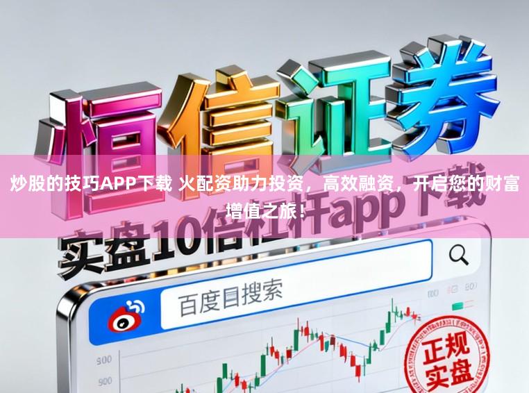 炒股的技巧APP下载 火配资助力投资,高效融资,开启您的财富增值之旅!