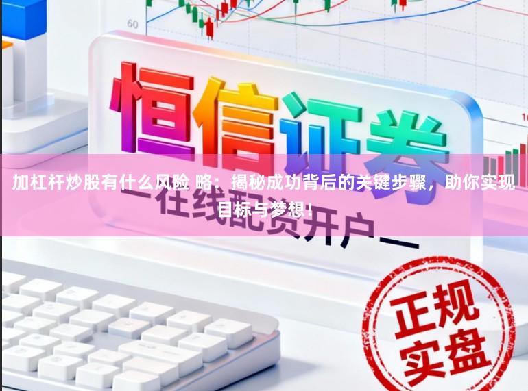 加杠杆炒股有什么风险 略:揭秘成功背后的关键步骤,助你实现目标与梦想!