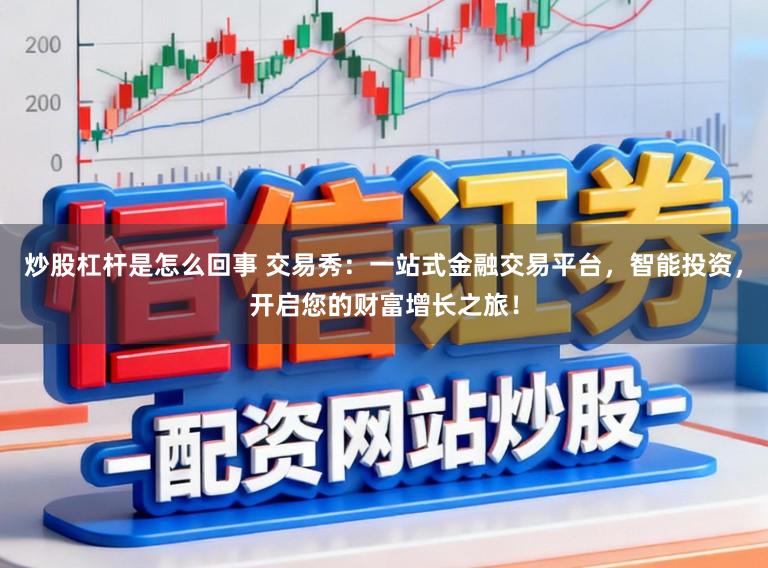 炒股杠杆是怎么回事 交易秀:一站式金融交易平台,智能投资,开启您的财富增长之旅!