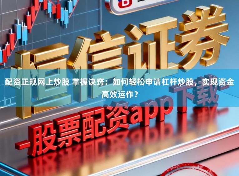 配资正规网上炒股 掌握诀窍:如何轻松申请杠杆炒股,实现资金高效运作?