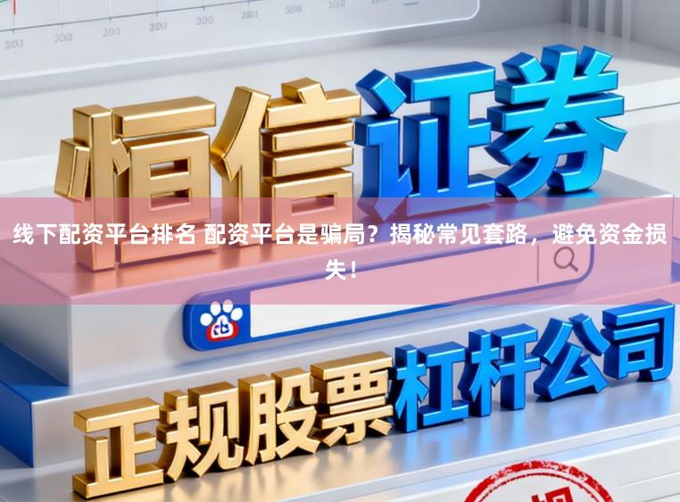 线下配资平台排名 配资平台是骗局?揭秘常见套路,避免资金损失!