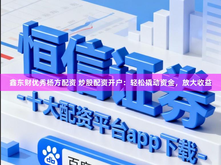 鑫东财优秀杨方配资 炒股配资开户：轻松撬动资金，放大收益