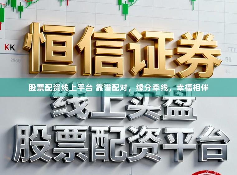股票配资线上平台 靠谱配对，缘分牵线，幸福相伴