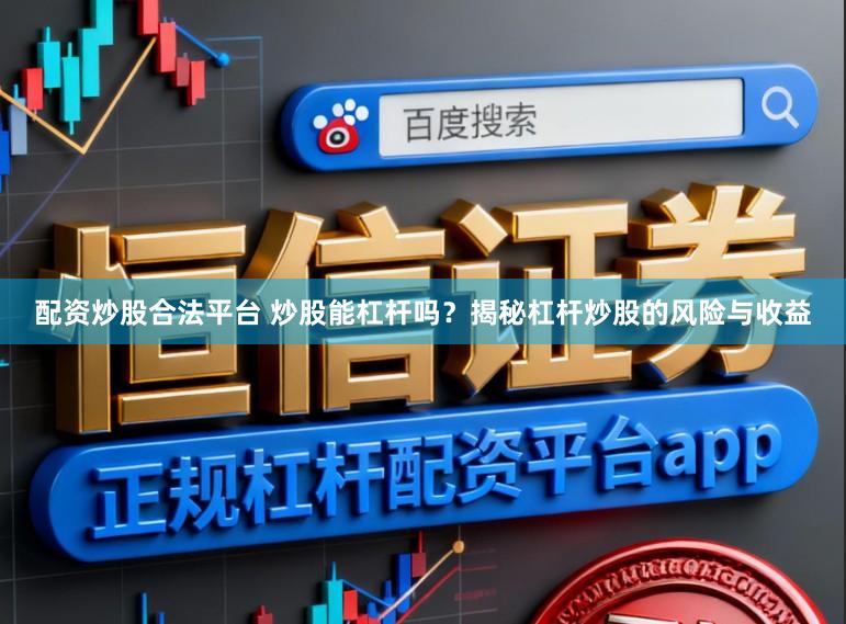 配资炒股合法平台 炒股能杠杆吗？揭秘杠杆炒股的风险与收益